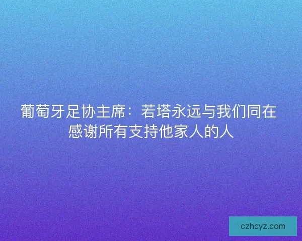 葡萄牙足协主席：若塔永远与我们同在 感谢所有支持他家人的人