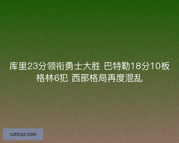 库里23分领衔勇士大胜 巴特勒18分10板格林6犯 西部格局再度混乱