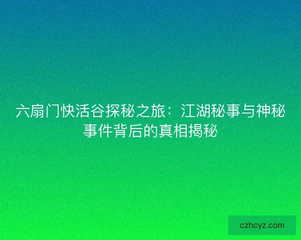 六扇门快活谷探秘之旅：江湖秘事与神秘事件背后的真相揭秘