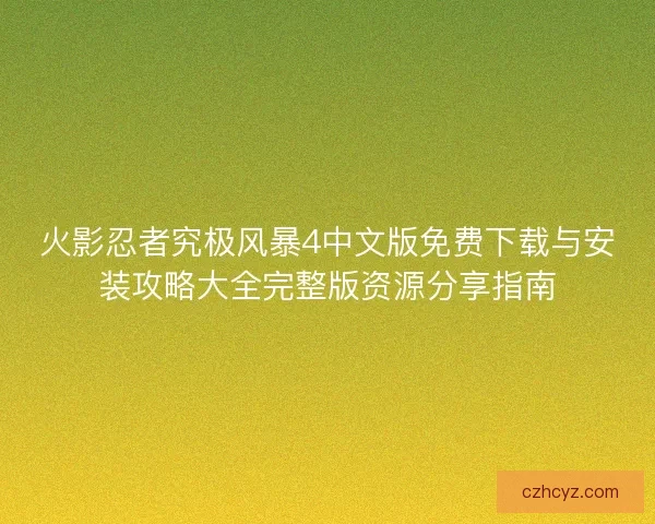 火影忍者究极风暴4中文版免费下载与安装攻略大全完整版资源分享指南