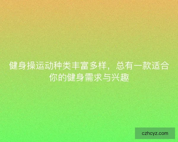 健身操运动种类丰富多样，总有一款适合你的健身需求与兴趣