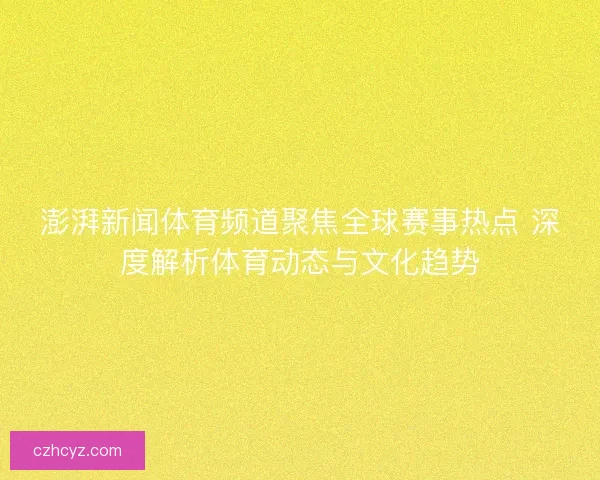 澎湃新闻体育频道聚焦全球赛事热点 深度解析体育动态与文化趋势