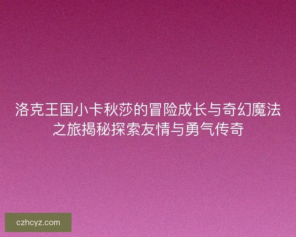 洛克王国小卡秋莎的冒险成长与奇幻魔法之旅揭秘探索友情与勇气传奇