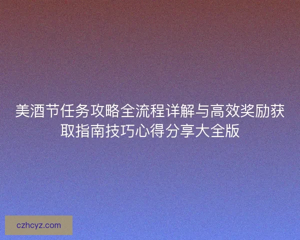美酒节任务攻略全流程详解与高效奖励获取指南技巧心得分享大全版