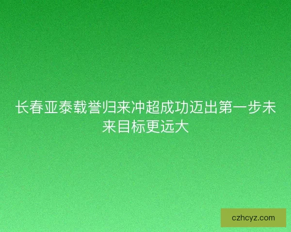 长春亚泰载誉归来冲超成功迈出第一步未来目标更远大
