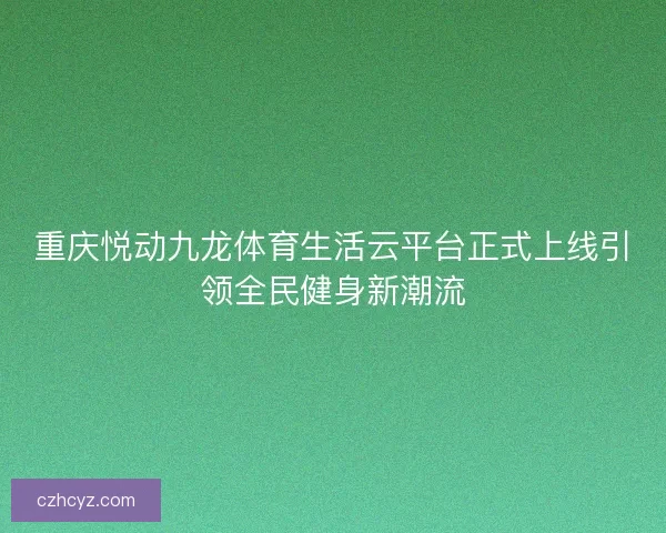 重庆悦动九龙体育生活云平台正式上线引领全民健身新潮流
