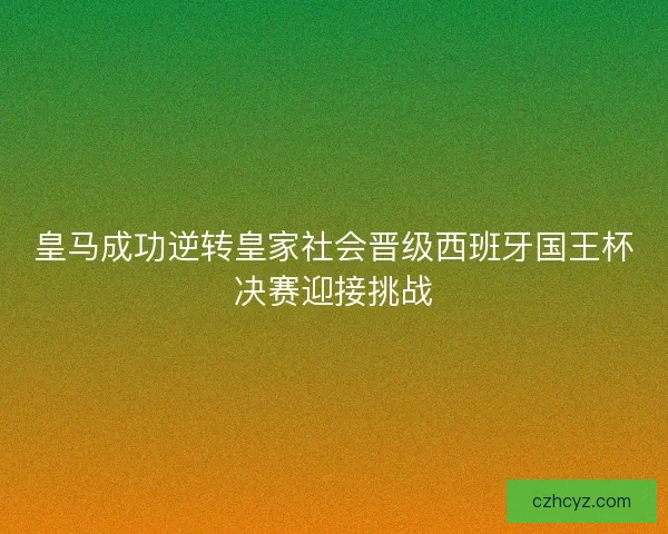 皇马成功逆转皇家社会晋级西班牙国王杯决赛迎接挑战