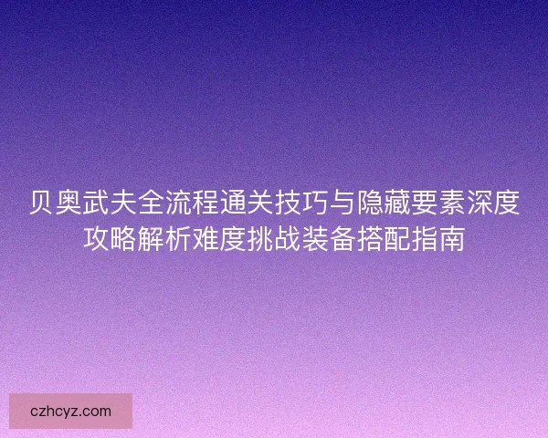 贝奥武夫全流程通关技巧与隐藏要素深度攻略解析难度挑战装备搭配指南