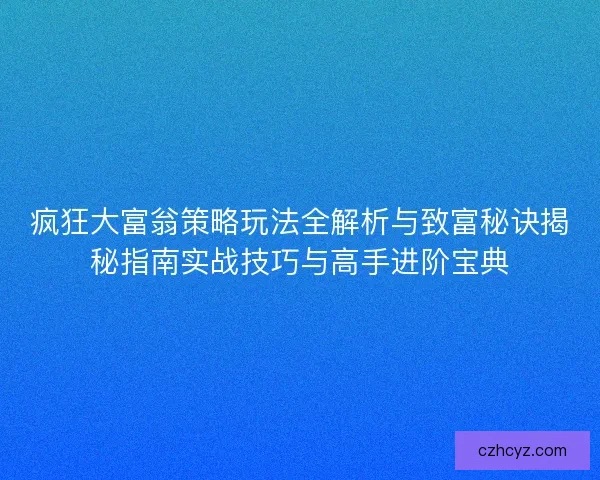 疯狂大富翁策略玩法全解析与致富秘诀揭秘指南实战技巧与高手进阶宝典